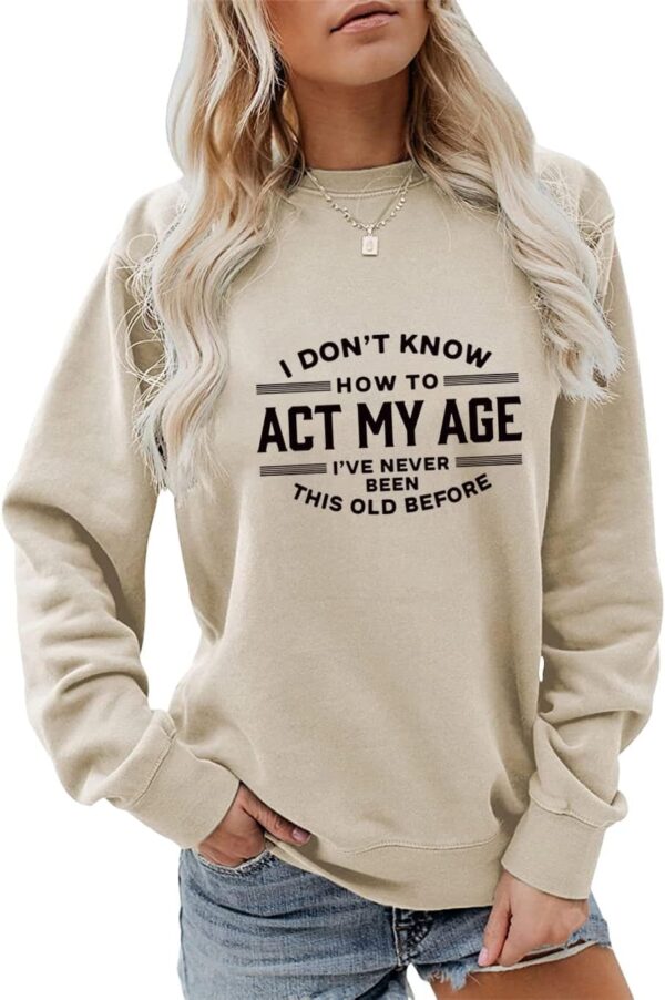 I Dont Know How to Act My Age I've Never Been This Old Before Sweatshirt Womens Long Sleeve Funny Letter Printed Tops - Image 2